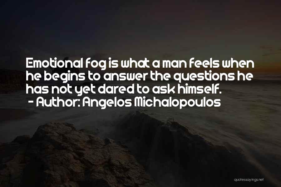 Angelos Michalopoulos Quotes: Emotional Fog Is What A Man Feels When He Begins To Answer The Questions He Has Not Yet Dared To