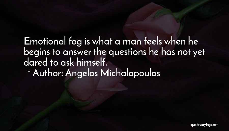 Angelos Michalopoulos Quotes: Emotional Fog Is What A Man Feels When He Begins To Answer The Questions He Has Not Yet Dared To