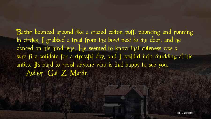 Gail Z. Martin Quotes: Baxter Bounced Around Like A Crazed Cotton Puff, Pouncing And Running In Circles. I Grabbed A Treat From The Bowl