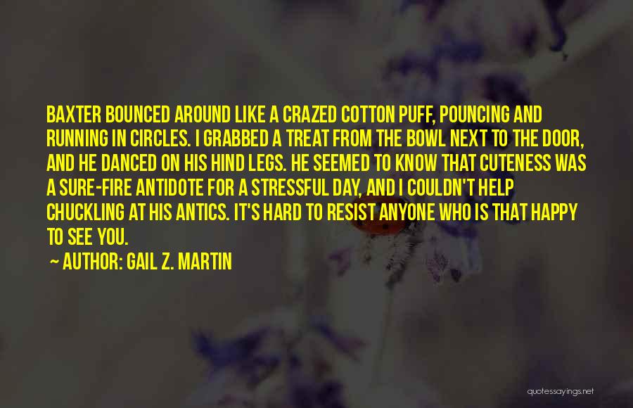 Gail Z. Martin Quotes: Baxter Bounced Around Like A Crazed Cotton Puff, Pouncing And Running In Circles. I Grabbed A Treat From The Bowl