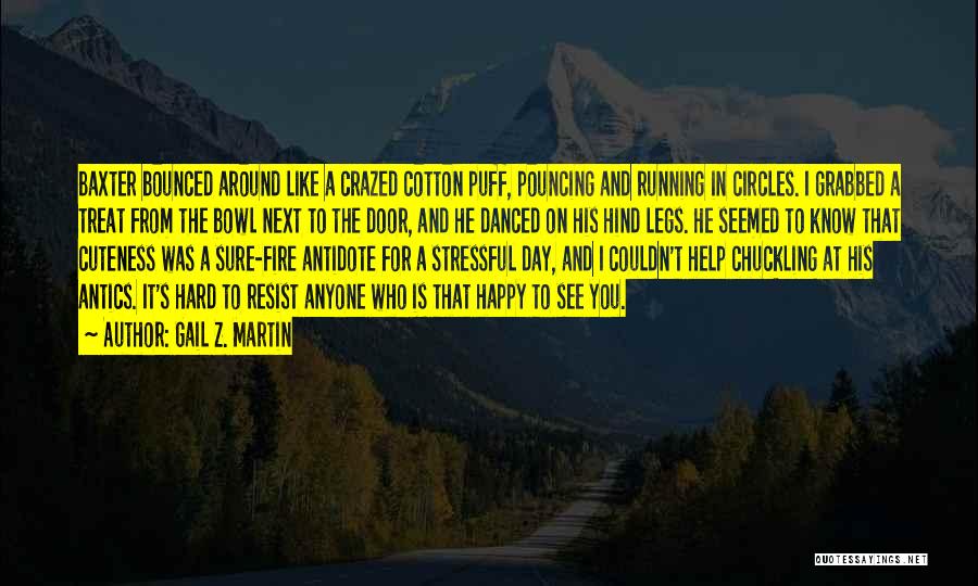 Gail Z. Martin Quotes: Baxter Bounced Around Like A Crazed Cotton Puff, Pouncing And Running In Circles. I Grabbed A Treat From The Bowl