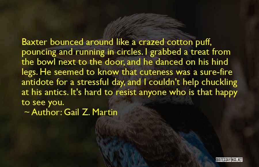 Gail Z. Martin Quotes: Baxter Bounced Around Like A Crazed Cotton Puff, Pouncing And Running In Circles. I Grabbed A Treat From The Bowl