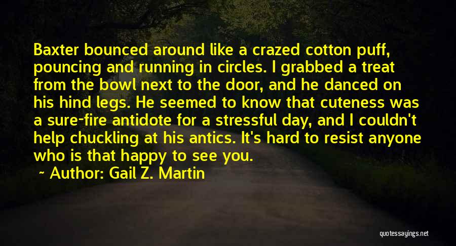 Gail Z. Martin Quotes: Baxter Bounced Around Like A Crazed Cotton Puff, Pouncing And Running In Circles. I Grabbed A Treat From The Bowl