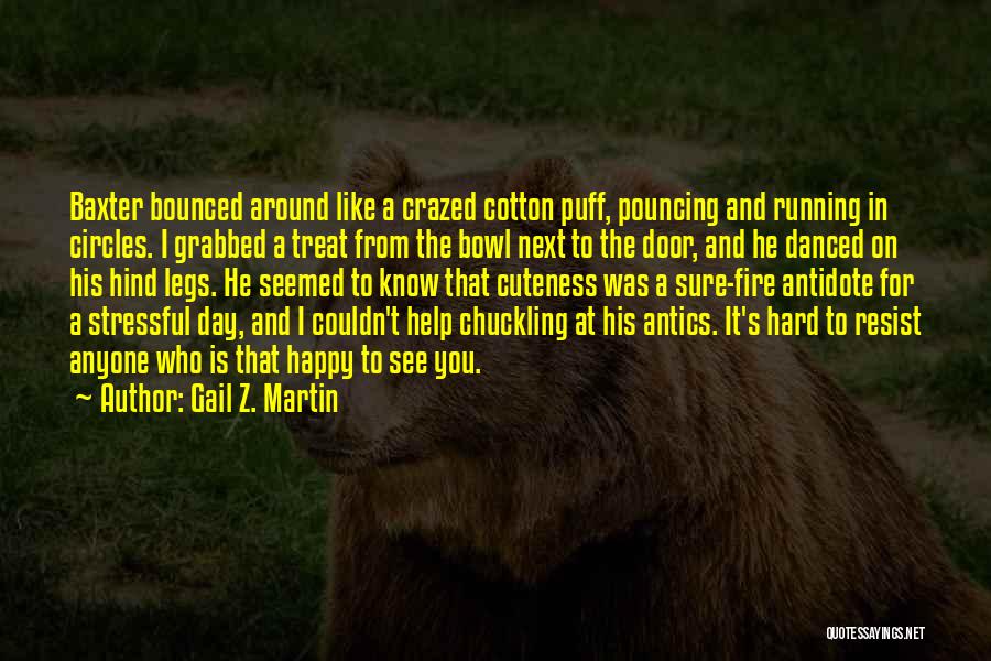 Gail Z. Martin Quotes: Baxter Bounced Around Like A Crazed Cotton Puff, Pouncing And Running In Circles. I Grabbed A Treat From The Bowl