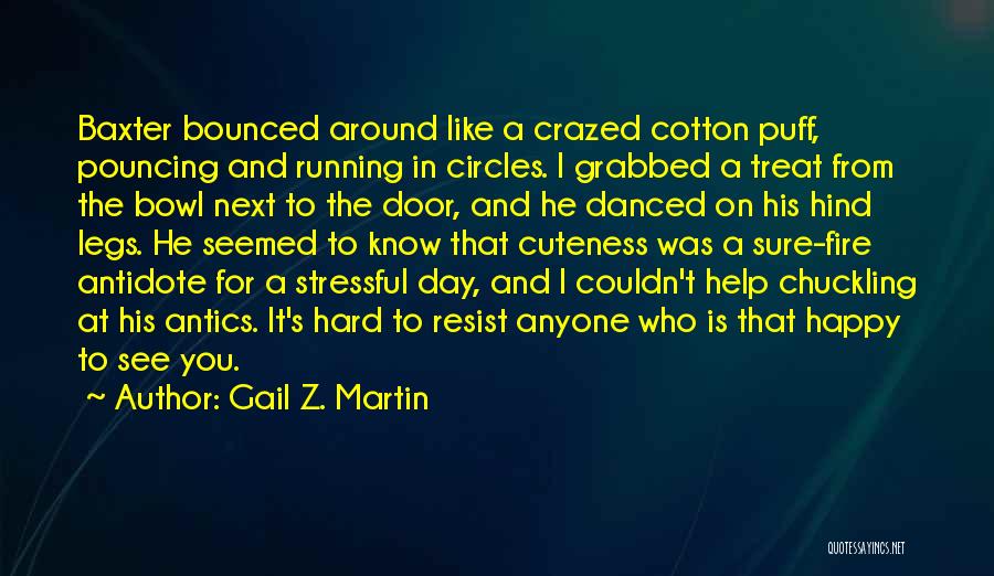 Gail Z. Martin Quotes: Baxter Bounced Around Like A Crazed Cotton Puff, Pouncing And Running In Circles. I Grabbed A Treat From The Bowl