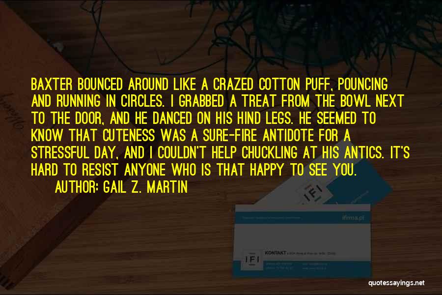 Gail Z. Martin Quotes: Baxter Bounced Around Like A Crazed Cotton Puff, Pouncing And Running In Circles. I Grabbed A Treat From The Bowl