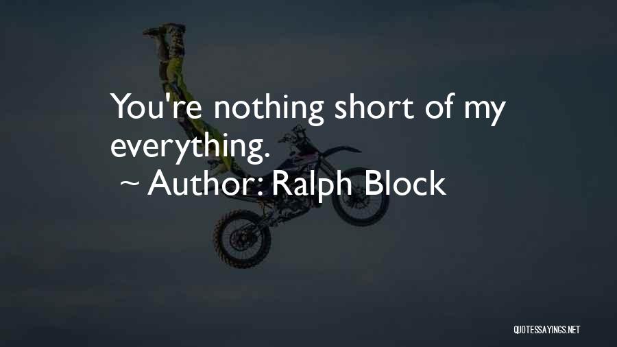 Ralph Block Quotes: You're Nothing Short Of My Everything.
