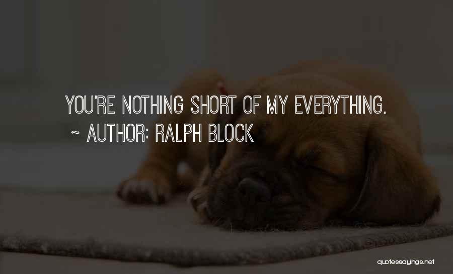 Ralph Block Quotes: You're Nothing Short Of My Everything.