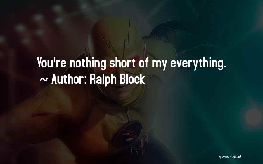 Ralph Block Quotes: You're Nothing Short Of My Everything.