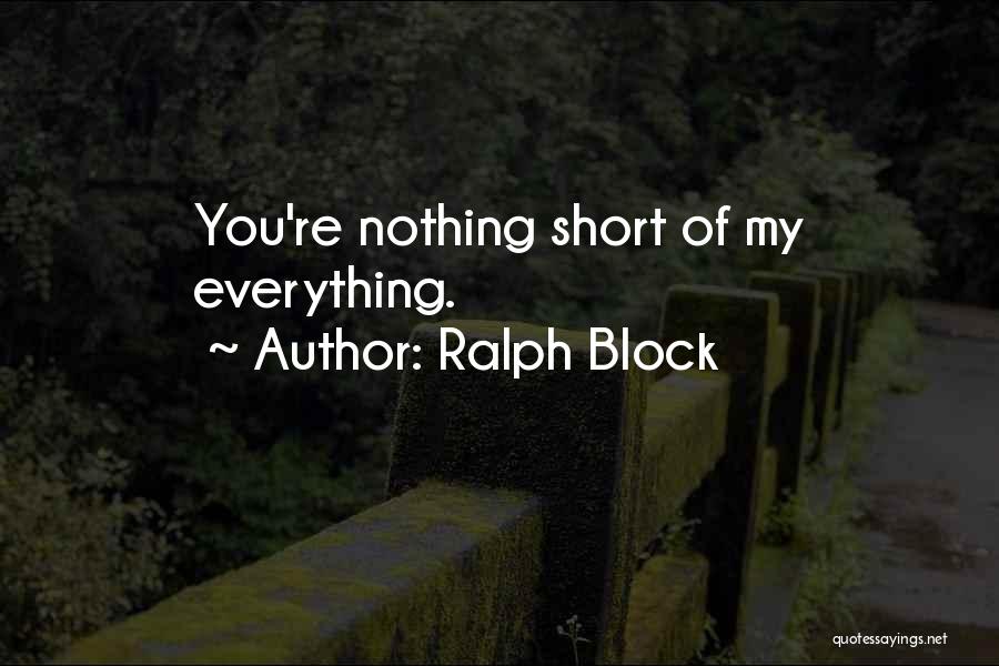 Ralph Block Quotes: You're Nothing Short Of My Everything.