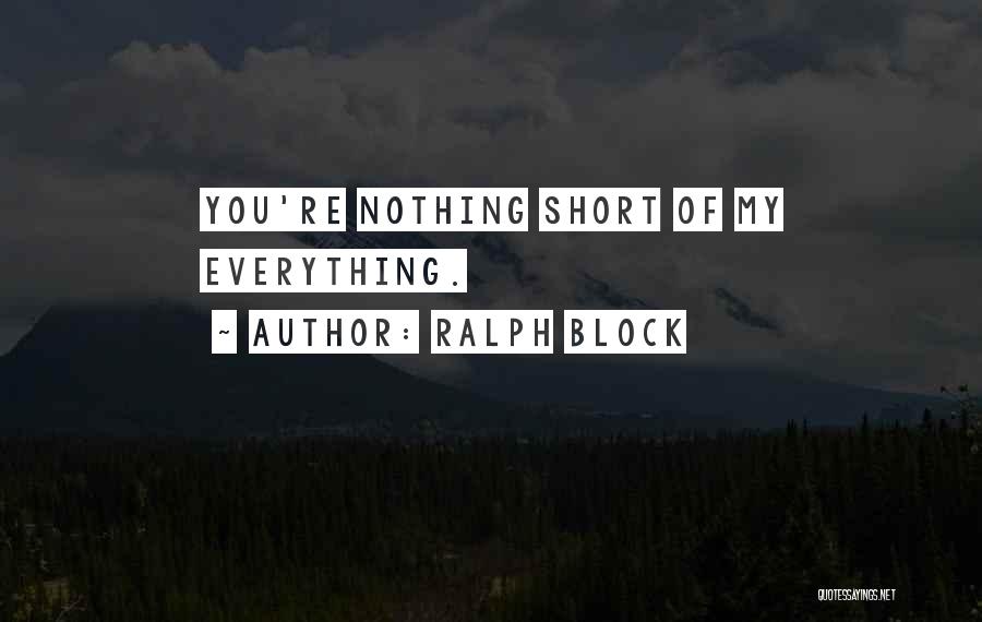 Ralph Block Quotes: You're Nothing Short Of My Everything.