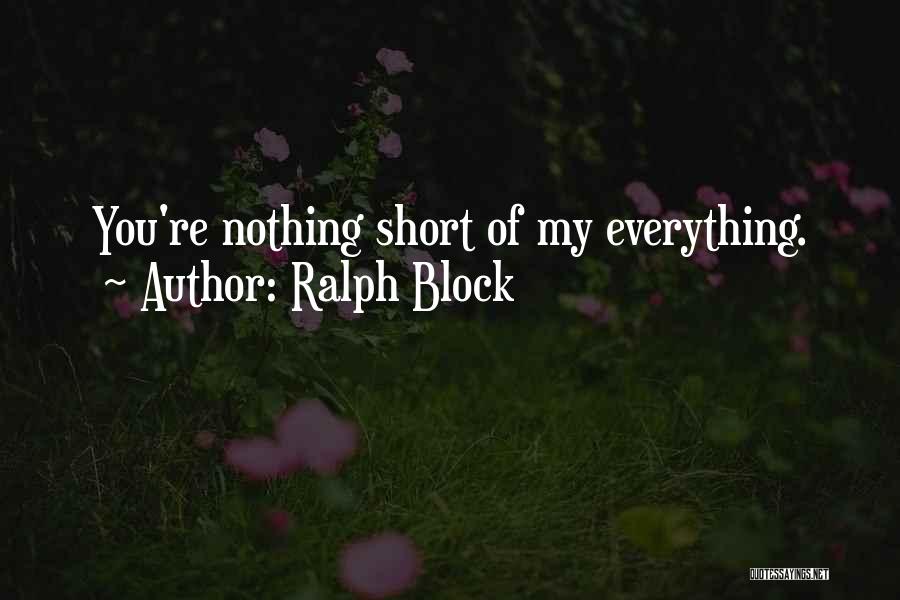 Ralph Block Quotes: You're Nothing Short Of My Everything.