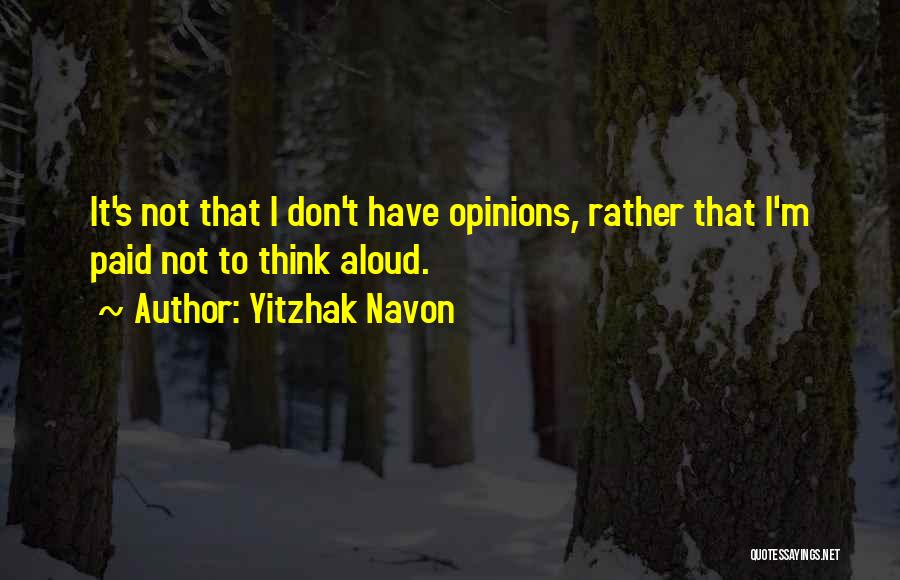 Yitzhak Navon Quotes: It's Not That I Don't Have Opinions, Rather That I'm Paid Not To Think Aloud.