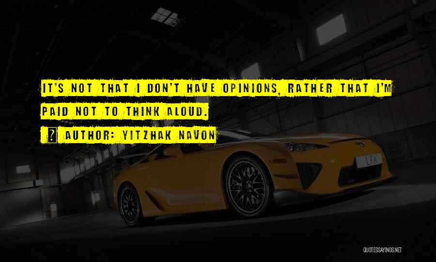 Yitzhak Navon Quotes: It's Not That I Don't Have Opinions, Rather That I'm Paid Not To Think Aloud.