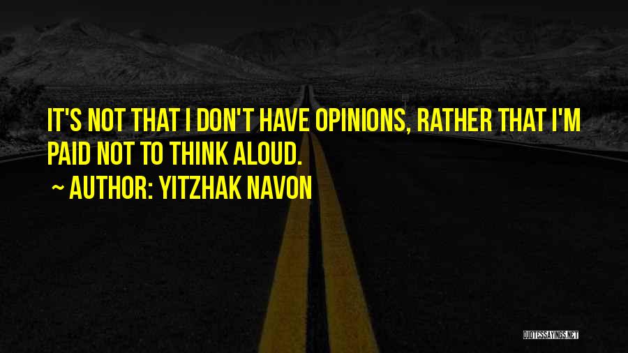 Yitzhak Navon Quotes: It's Not That I Don't Have Opinions, Rather That I'm Paid Not To Think Aloud.