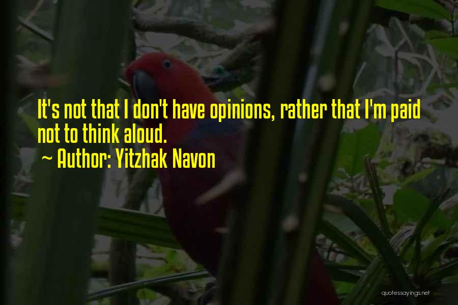 Yitzhak Navon Quotes: It's Not That I Don't Have Opinions, Rather That I'm Paid Not To Think Aloud.