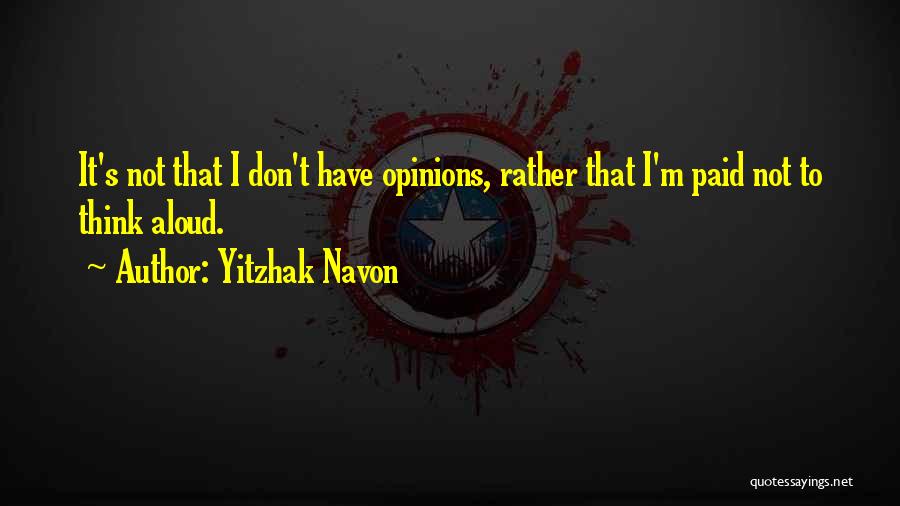 Yitzhak Navon Quotes: It's Not That I Don't Have Opinions, Rather That I'm Paid Not To Think Aloud.