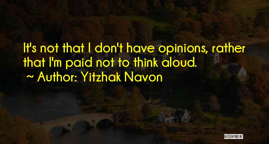 Yitzhak Navon Quotes: It's Not That I Don't Have Opinions, Rather That I'm Paid Not To Think Aloud.