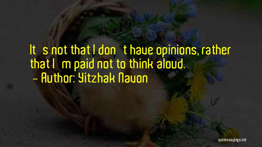 Yitzhak Navon Quotes: It's Not That I Don't Have Opinions, Rather That I'm Paid Not To Think Aloud.