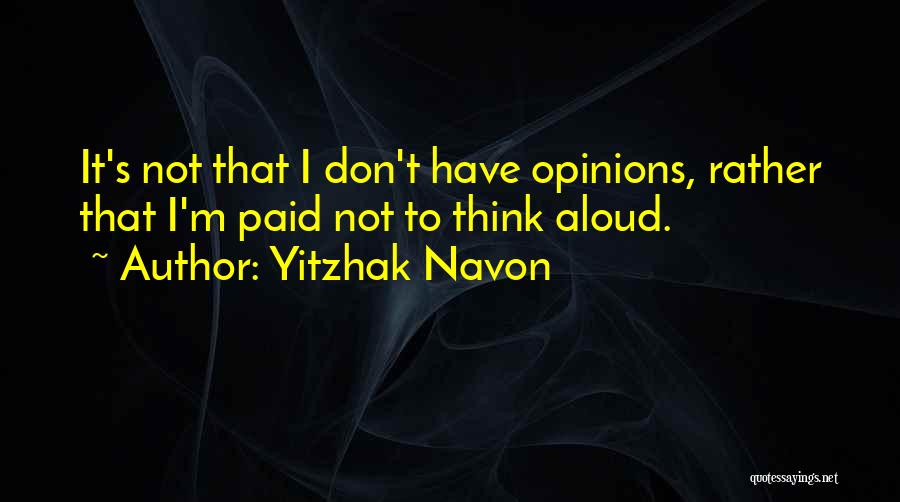 Yitzhak Navon Quotes: It's Not That I Don't Have Opinions, Rather That I'm Paid Not To Think Aloud.