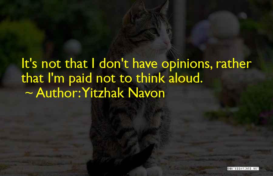 Yitzhak Navon Quotes: It's Not That I Don't Have Opinions, Rather That I'm Paid Not To Think Aloud.