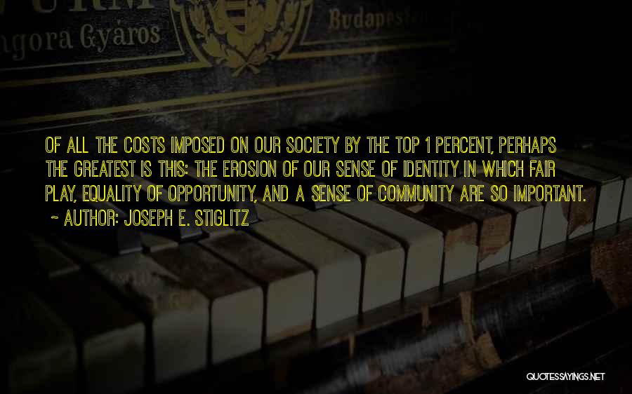 Joseph E. Stiglitz Quotes: Of All The Costs Imposed On Our Society By The Top 1 Percent, Perhaps The Greatest Is This: The Erosion