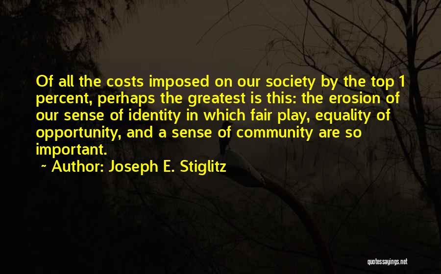 Joseph E. Stiglitz Quotes: Of All The Costs Imposed On Our Society By The Top 1 Percent, Perhaps The Greatest Is This: The Erosion