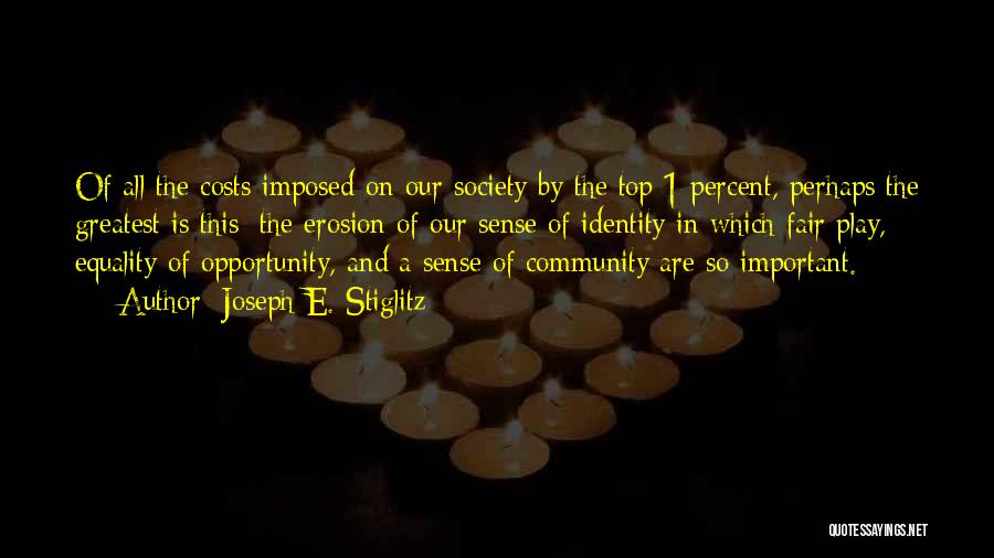 Joseph E. Stiglitz Quotes: Of All The Costs Imposed On Our Society By The Top 1 Percent, Perhaps The Greatest Is This: The Erosion