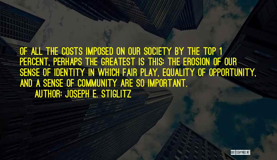 Joseph E. Stiglitz Quotes: Of All The Costs Imposed On Our Society By The Top 1 Percent, Perhaps The Greatest Is This: The Erosion