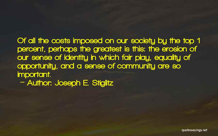 Joseph E. Stiglitz Quotes: Of All The Costs Imposed On Our Society By The Top 1 Percent, Perhaps The Greatest Is This: The Erosion