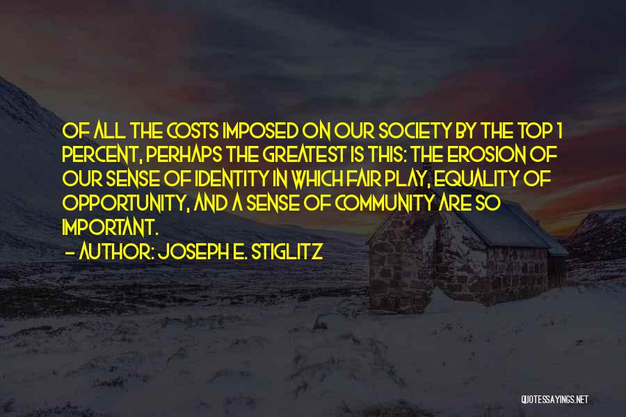 Joseph E. Stiglitz Quotes: Of All The Costs Imposed On Our Society By The Top 1 Percent, Perhaps The Greatest Is This: The Erosion