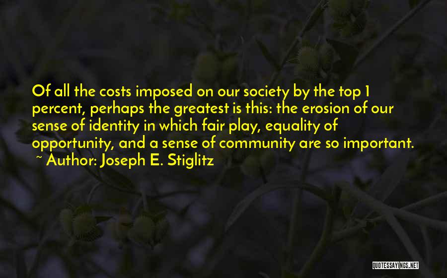 Joseph E. Stiglitz Quotes: Of All The Costs Imposed On Our Society By The Top 1 Percent, Perhaps The Greatest Is This: The Erosion