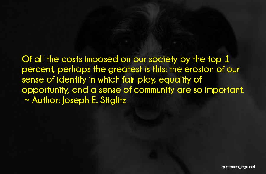 Joseph E. Stiglitz Quotes: Of All The Costs Imposed On Our Society By The Top 1 Percent, Perhaps The Greatest Is This: The Erosion