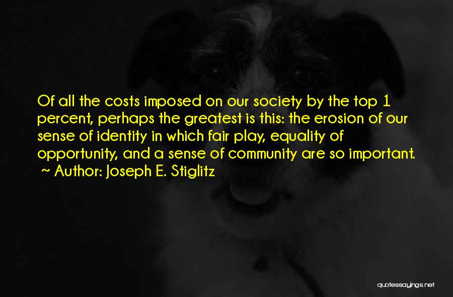 Joseph E. Stiglitz Quotes: Of All The Costs Imposed On Our Society By The Top 1 Percent, Perhaps The Greatest Is This: The Erosion