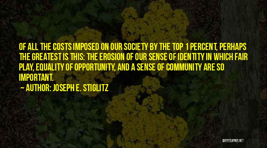 Joseph E. Stiglitz Quotes: Of All The Costs Imposed On Our Society By The Top 1 Percent, Perhaps The Greatest Is This: The Erosion