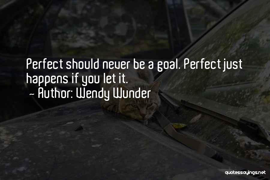 Wendy Wunder Quotes: Perfect Should Never Be A Goal. Perfect Just Happens If You Let It.