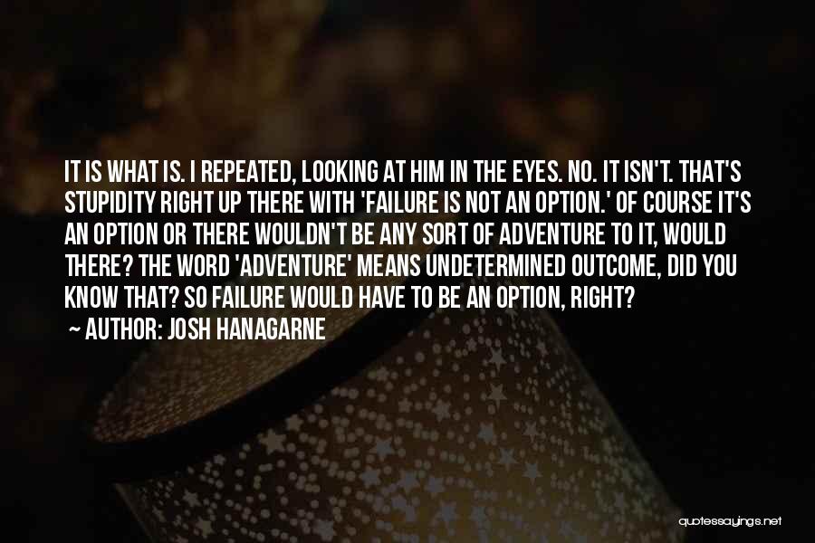 Josh Hanagarne Quotes: It Is What Is. I Repeated, Looking At Him In The Eyes. No. It Isn't. That's Stupidity Right Up There