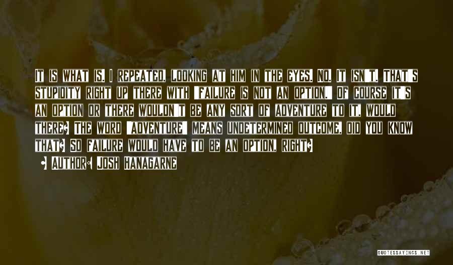 Josh Hanagarne Quotes: It Is What Is. I Repeated, Looking At Him In The Eyes. No. It Isn't. That's Stupidity Right Up There