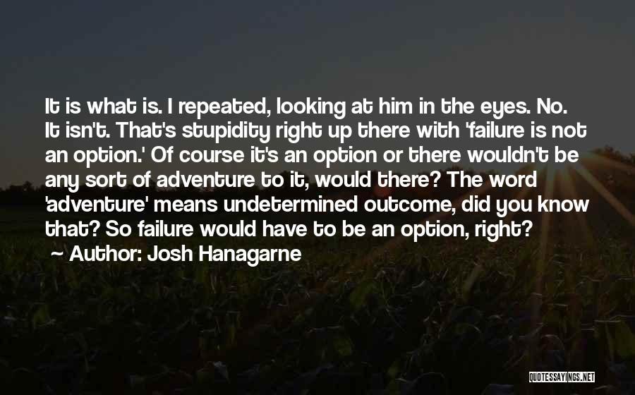 Josh Hanagarne Quotes: It Is What Is. I Repeated, Looking At Him In The Eyes. No. It Isn't. That's Stupidity Right Up There