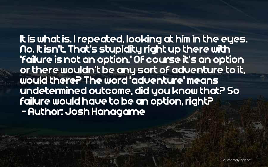 Josh Hanagarne Quotes: It Is What Is. I Repeated, Looking At Him In The Eyes. No. It Isn't. That's Stupidity Right Up There