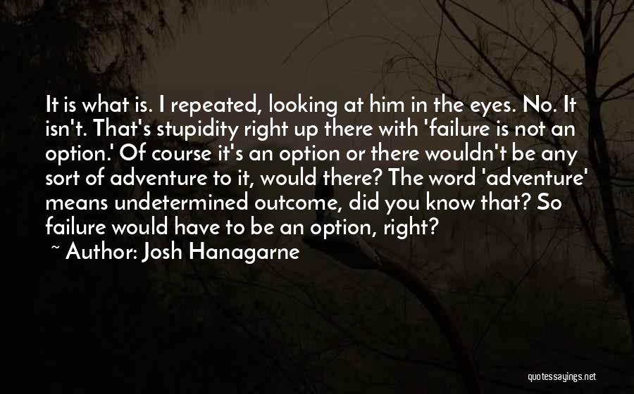 Josh Hanagarne Quotes: It Is What Is. I Repeated, Looking At Him In The Eyes. No. It Isn't. That's Stupidity Right Up There