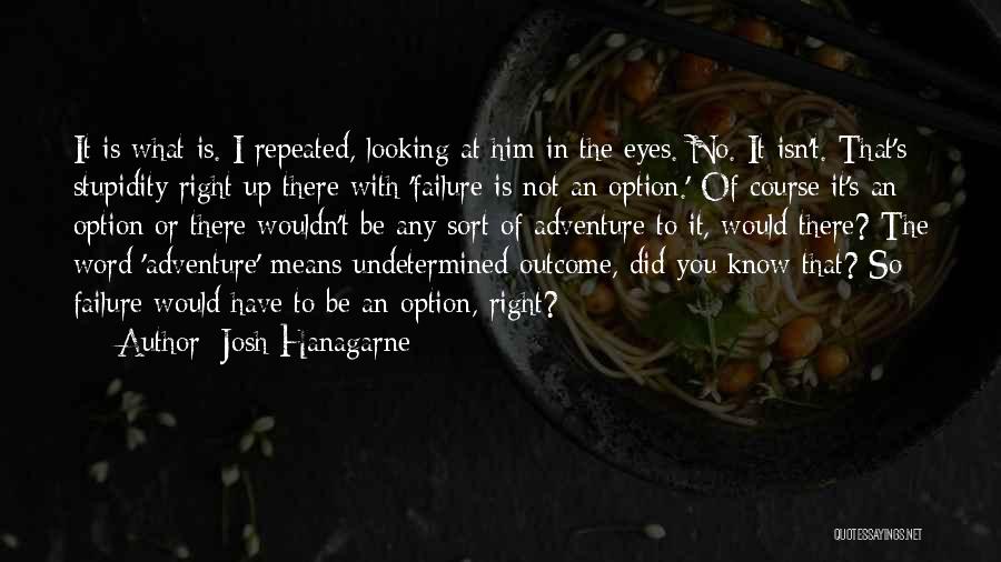 Josh Hanagarne Quotes: It Is What Is. I Repeated, Looking At Him In The Eyes. No. It Isn't. That's Stupidity Right Up There