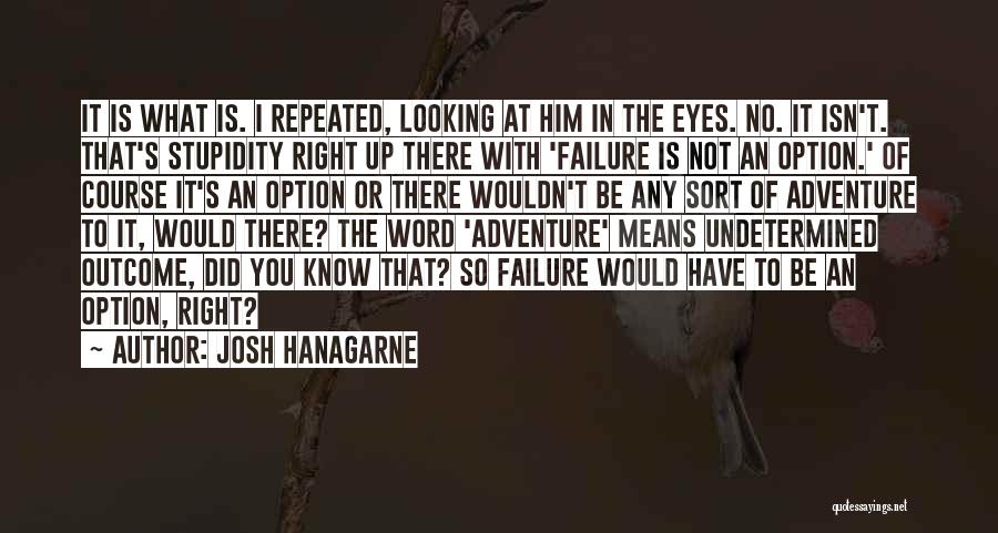 Josh Hanagarne Quotes: It Is What Is. I Repeated, Looking At Him In The Eyes. No. It Isn't. That's Stupidity Right Up There