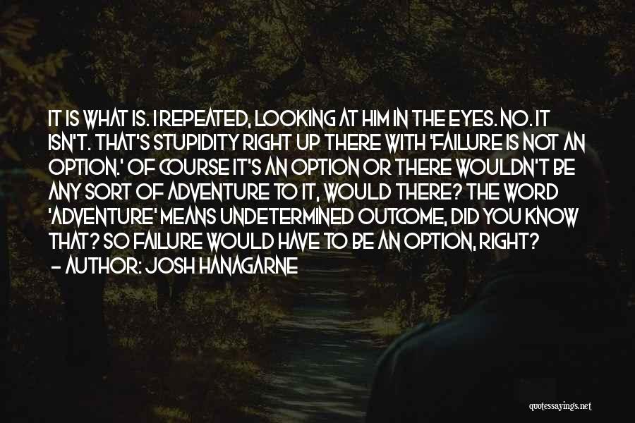 Josh Hanagarne Quotes: It Is What Is. I Repeated, Looking At Him In The Eyes. No. It Isn't. That's Stupidity Right Up There