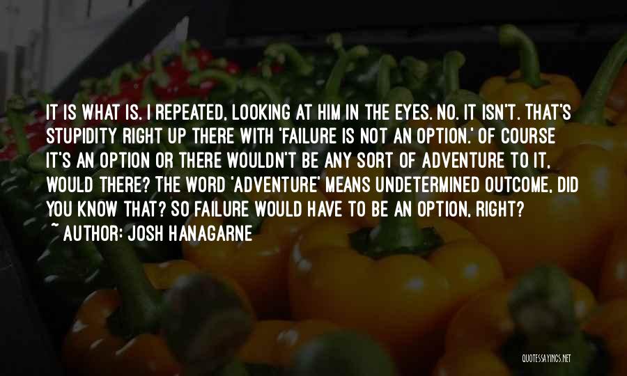 Josh Hanagarne Quotes: It Is What Is. I Repeated, Looking At Him In The Eyes. No. It Isn't. That's Stupidity Right Up There