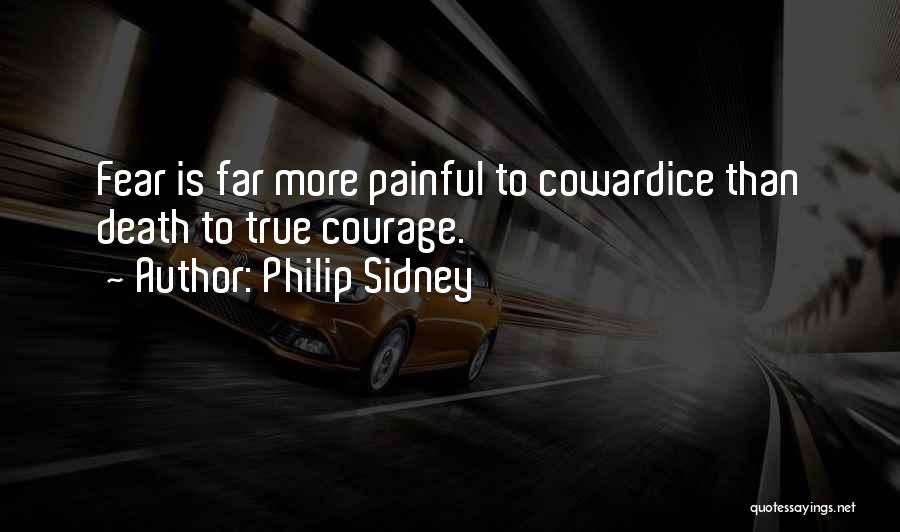 Philip Sidney Quotes: Fear Is Far More Painful To Cowardice Than Death To True Courage.