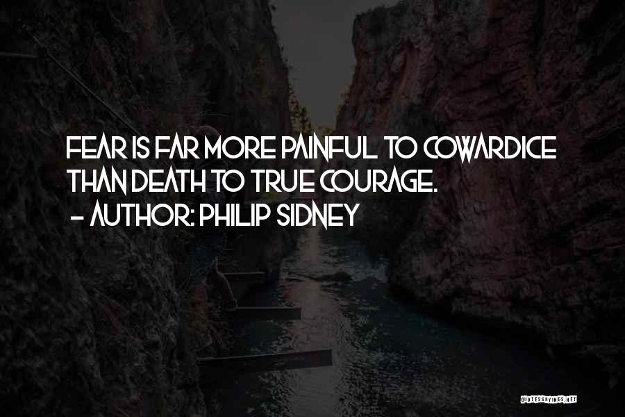 Philip Sidney Quotes: Fear Is Far More Painful To Cowardice Than Death To True Courage.