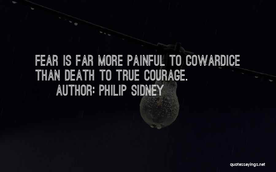 Philip Sidney Quotes: Fear Is Far More Painful To Cowardice Than Death To True Courage.