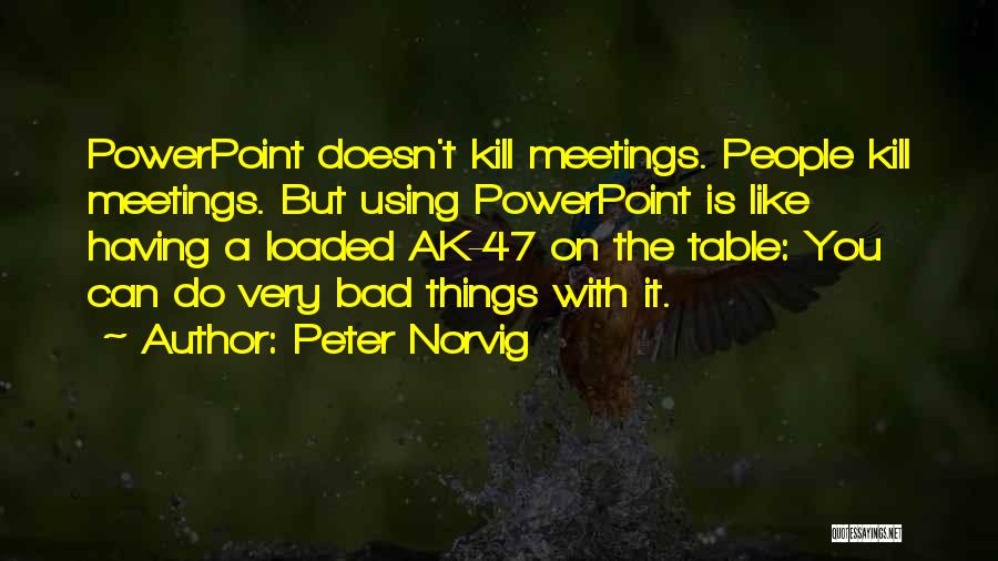 Peter Norvig Quotes: Powerpoint Doesn't Kill Meetings. People Kill Meetings. But Using Powerpoint Is Like Having A Loaded Ak-47 On The Table: You