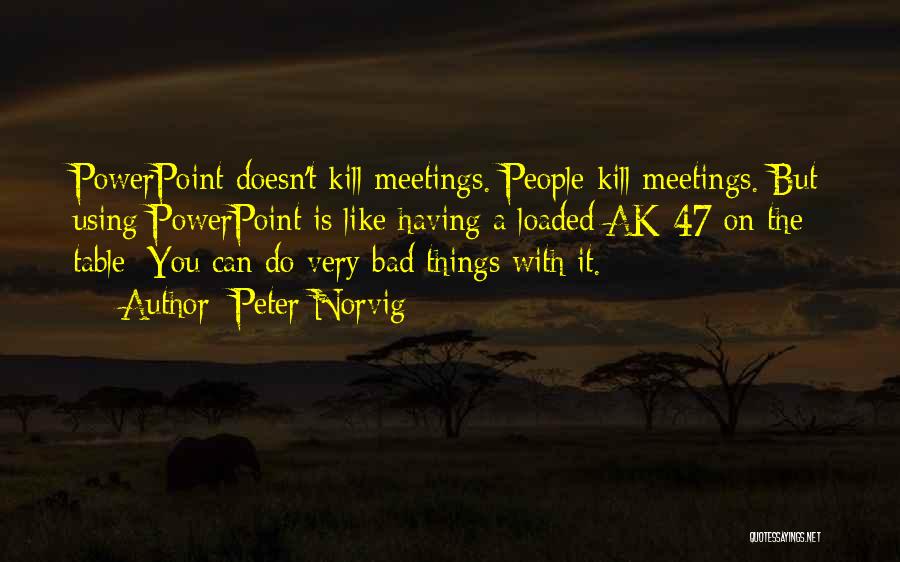 Peter Norvig Quotes: Powerpoint Doesn't Kill Meetings. People Kill Meetings. But Using Powerpoint Is Like Having A Loaded Ak-47 On The Table: You